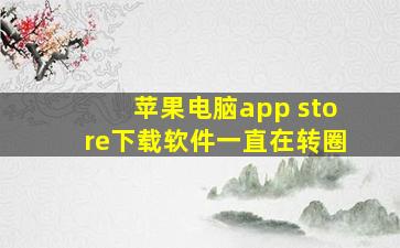 苹果电脑app store下载软件一直在转圈